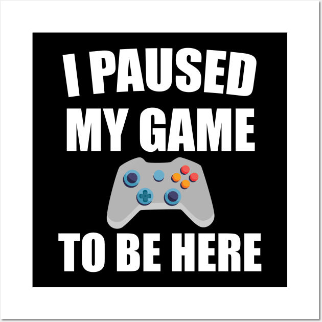 I Paused My Game To Be Here Wall Art by designs4up